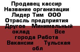 Продавец-кассир › Название организации ­ Лидер Тим, ООО › Отрасль предприятия ­ Другое › Минимальный оклад ­ 31 500 - Все города Работа » Вакансии   . Тульская обл.